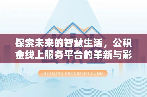 北海探索未来的智慧生活，公积金线上服务平台的革新与影响