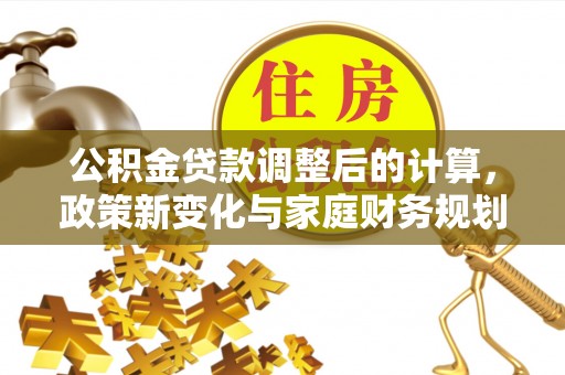北海公积金贷款调整后的计算，政策新变化与家庭财务规划