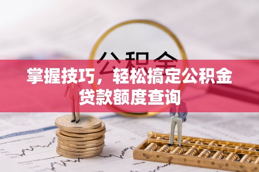 北海掌握技巧，轻松搞定公积金贷款额度查询