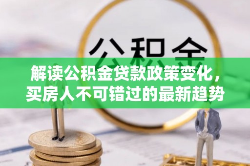 北海解读公积金贷款政策变化，买房人不可错过的最新趋势
