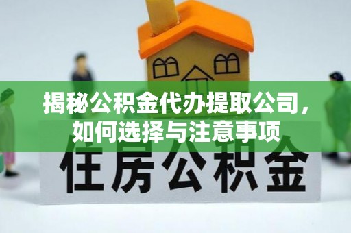 北海揭秘公积金代办提取公司，如何选择与注意事项