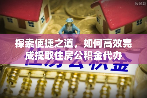 北海探索便捷之道，如何高效完成提取住房公积金代办