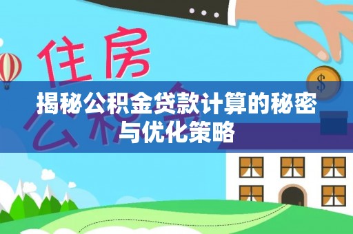 北海揭秘公积金贷款计算的秘密与优化策略