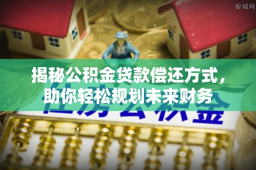 北海揭秘公积金贷款偿还方式，助你轻松规划未来财务