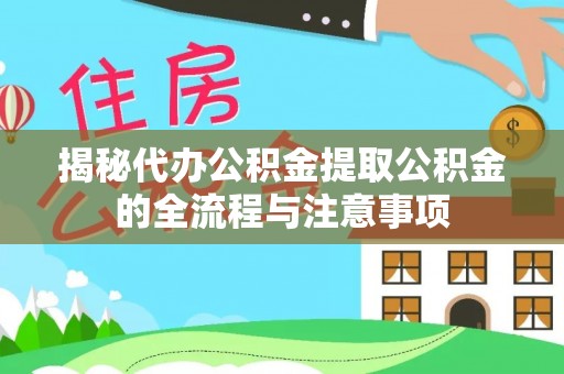 北海揭秘代办公积金提取公积金的全流程与注意事项