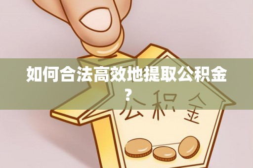北海如何合法高效地提取公积金？